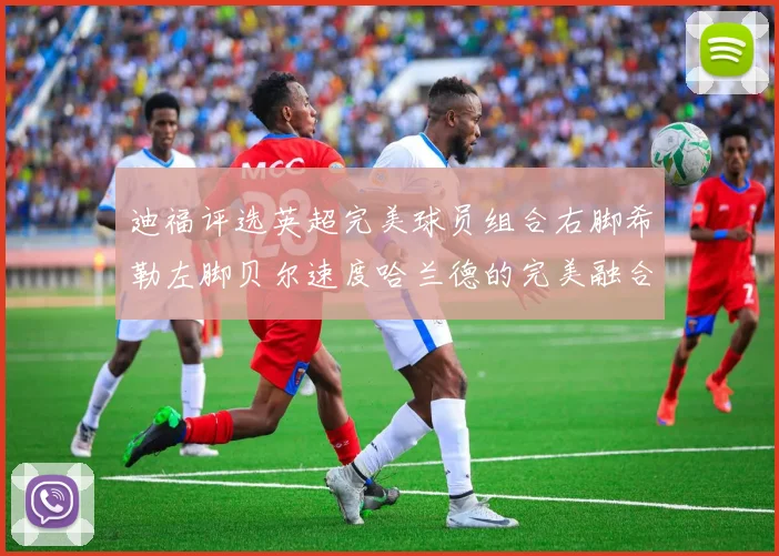 迪福评选英超完美球员组合右脚希勒左脚贝尔速度哈兰德的完美融合