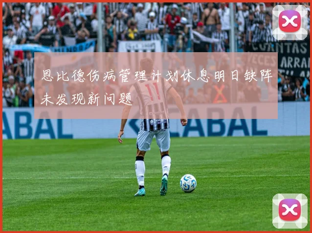恩比德伤病管理计划休息明日缺阵未发现新问题