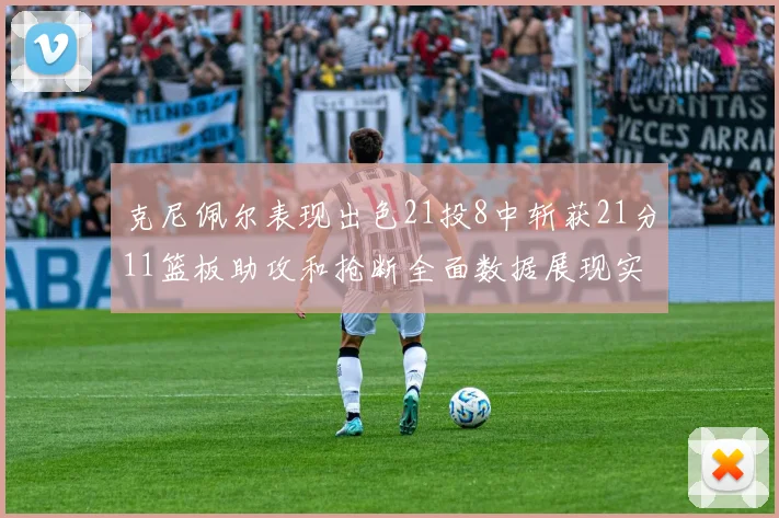 克尼佩尔表现出色21投8中斩获21分11篮板助攻和抢断全面数据展现实力