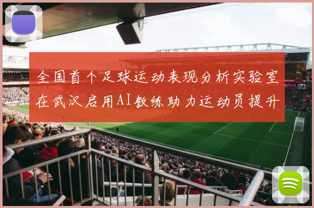 全国首个足球运动表现分析实验室在武汉启用AI教练助力运动员提升表现