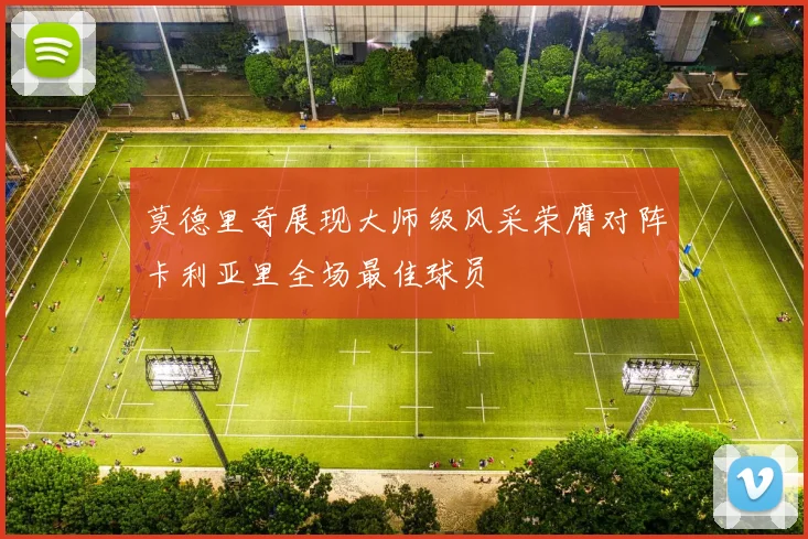 莫德里奇展现大师级风采荣膺对阵卡利亚里全场最佳球员