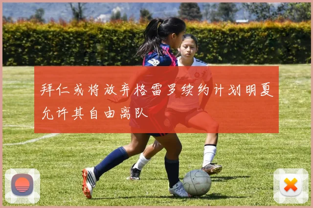 拜仁或将放弃格雷罗续约计划明夏允许其自由离队