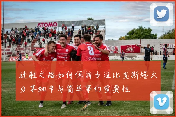 连胜之路如何保持专注比克斯塔夫分享细节与简单事的重要性