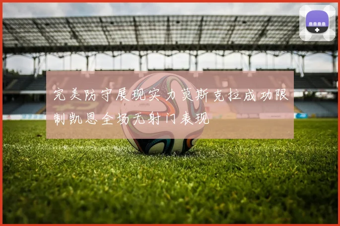 完美防守展现实力莫斯克拉成功限制凯恩全场无射门表现