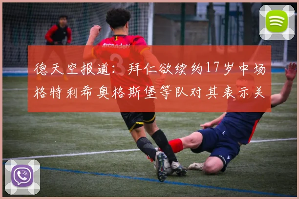德天空报道：拜仁欲续约17岁中场格特利希奥格斯堡等队对其表示关注