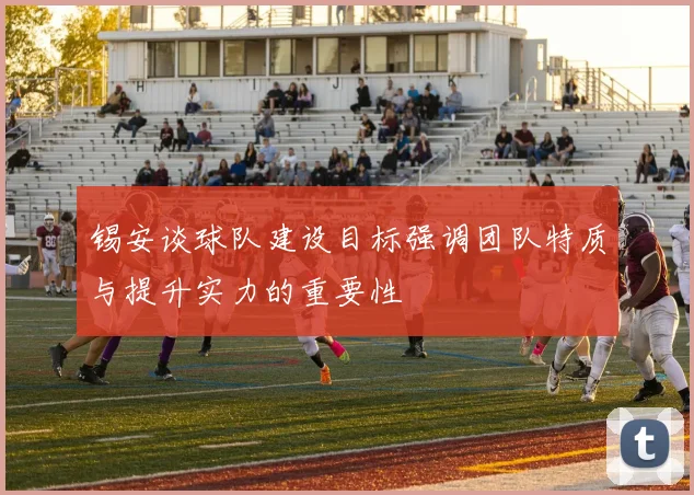 锡安谈球队建设目标强调团队特质与提升实力的重要性