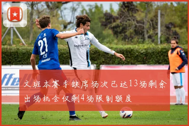 文班本赛季缺席场次已达13场剩余出场机会仅剩4场限制额度