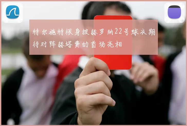 特尔施特根身披赫罗纳22号球衣期待对阵赫塔费的首场亮相