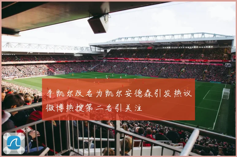 李凯尔改名为凯尔安德森引发热议微博热搜第二名引关注