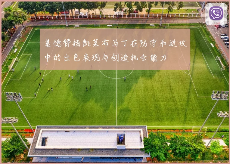 基德赞扬凯莱布马丁在防守和进攻中的出色表现与创造机会能力
