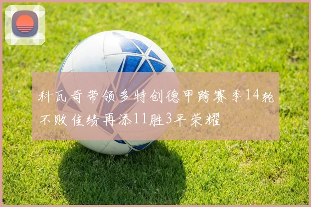 科瓦奇带领多特创德甲跨赛季14轮不败佳绩再添11胜3平荣耀