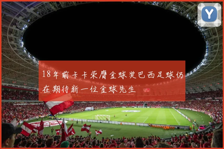 18年前卡卡荣膺金球奖巴西足球仍在期待新一位金球先生