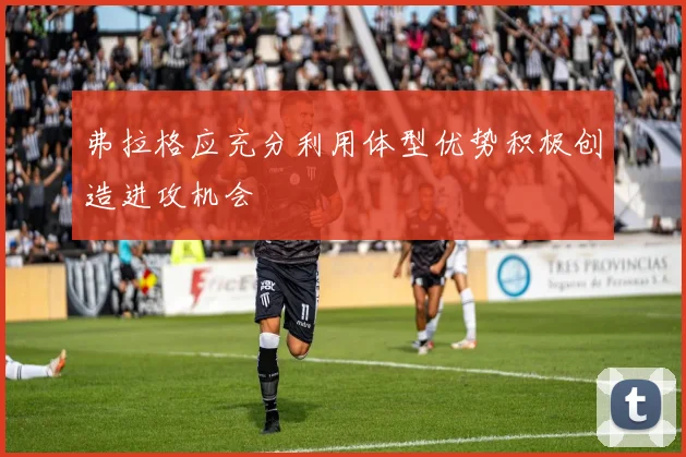 弗拉格应充分利用体型优势积极创造进攻机会