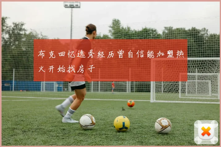 布克回忆选秀经历曾自信能加盟热火开始找房子
