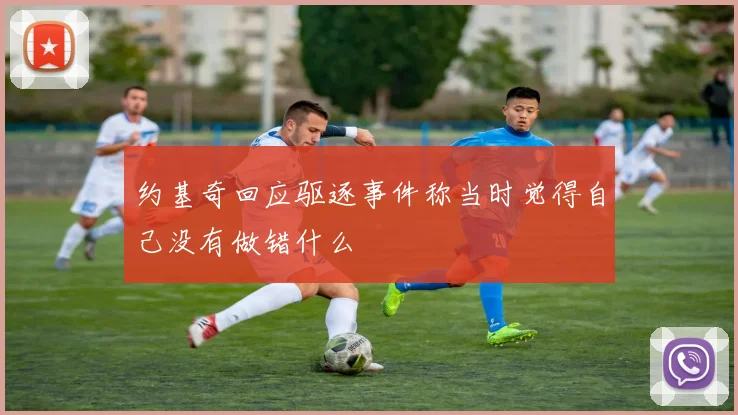 约基奇回应驱逐事件称当时觉得自己没有做错什么