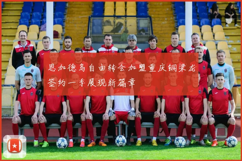 恩加德乌自由转会加盟重庆铜梁龙签约一季展现新篇章