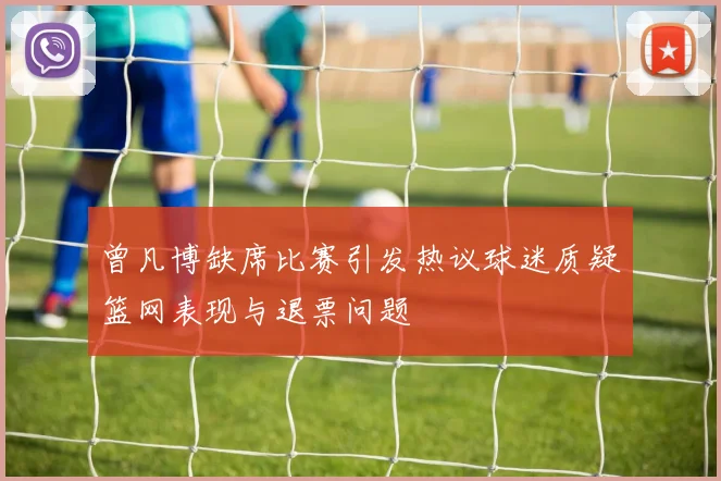 曾凡博缺席比赛引发热议球迷质疑篮网表现与退票问题