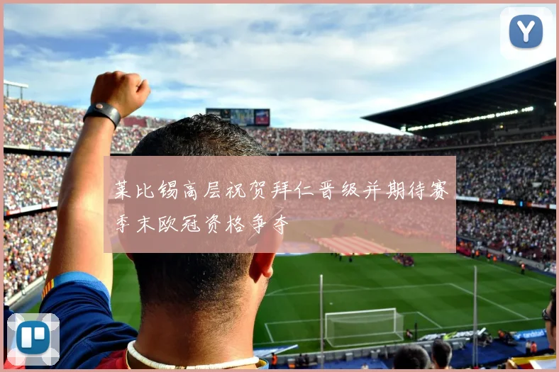 莱比锡高层祝贺拜仁晋级并期待赛季末欧冠资格争夺